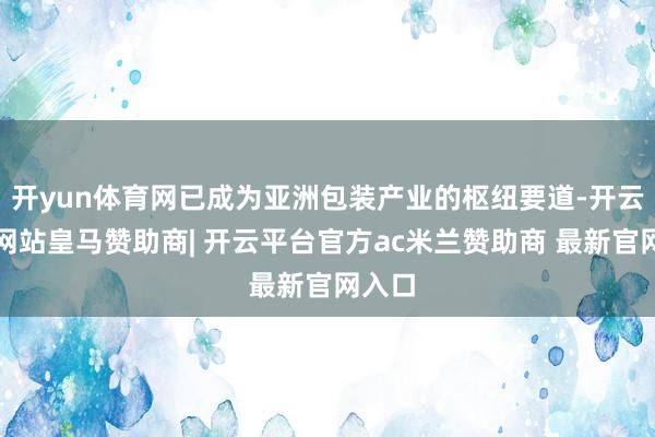 开yun体育网已成为亚洲包装产业的枢纽要道-开云平台网站皇马赞助商| 开云平台官方ac米兰赞助商 最新官网入口