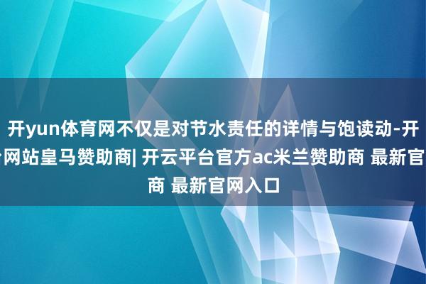 开yun体育网不仅是对节水责任的详情与饱读动-开云平台网站皇马赞助商| 开云平台官方ac米兰赞助商 最新官网入口