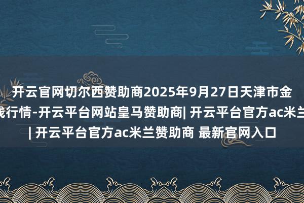 开云官网切尔西赞助商2025年9月27日天津市金钟河蔬菜生意中心价钱行情-开云平台网站皇马赞助商| 开云平台官方ac米兰赞助商 最新官网入口