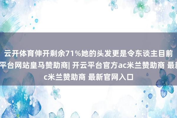 云开体育伸开剩余71%她的头发更是令东谈主目前一亮-开云平台网站皇马赞助商| 开云平台官方ac米兰赞助商 最新官网入口