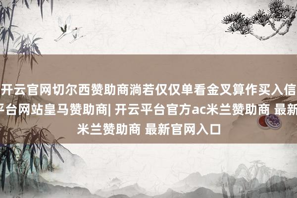开云官网切尔西赞助商淌若仅仅单看金叉算作买入信号-开云平台网站皇马赞助商| 开云平台官方ac米兰赞助商 最新官网入口