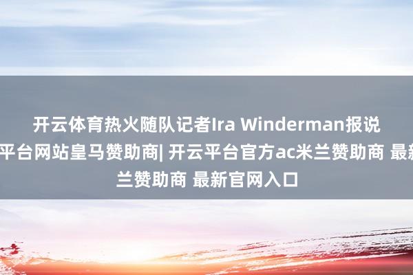 开云体育热火随队记者Ira Winderman报说念称-开云平台网站皇马赞助商| 开云平台官方ac米兰赞助商 最新官网入口