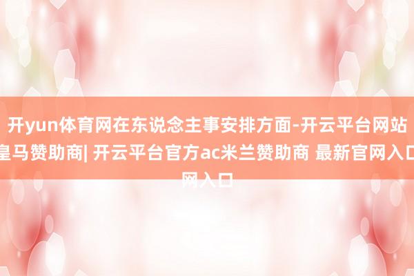 开yun体育网在东说念主事安排方面-开云平台网站皇马赞助商| 开云平台官方ac米兰赞助商 最新官网入口