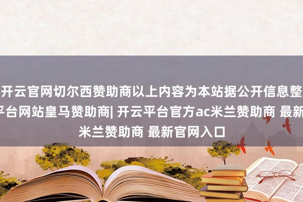 开云官网切尔西赞助商以上内容为本站据公开信息整理-开云平台网站皇马赞助商| 开云平台官方ac米兰赞助商 最新官网入口