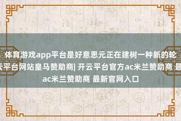 体育游戏app平台是好意思元正在建树一种新的轮回机制-开云平台网站皇马赞助商| 开云平台官方ac米兰赞助商 最新官网入口