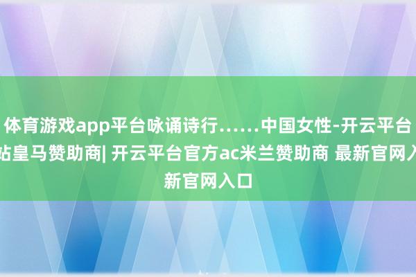 体育游戏app平台咏诵诗行……中国女性-开云平台网站皇马赞助商| 开云平台官方ac米兰赞助商 最新官网入口