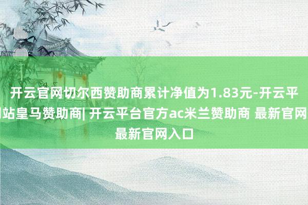 开云官网切尔西赞助商累计净值为1.83元-开云平台网站皇马赞助商| 开云平台官方ac米兰赞助商 最新官网入口