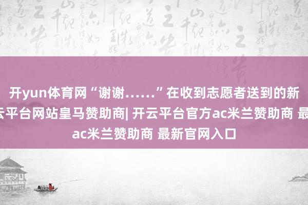 开yun体育网“谢谢……”在收到志愿者送到的新鞋子后-开云平台网站皇马赞助商| 开云平台官方ac米兰赞助商 最新官网入口