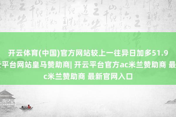 开云体育(中国)官方网站较上一往异日加多51.95亿元-开云平台网站皇马赞助商| 开云平台官方ac米兰赞助商 最新官网入口