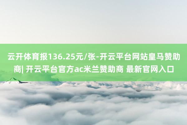 云开体育报136.25元/张-开云平台网站皇马赞助商| 开云平台官方ac米兰赞助商 最新官网入口