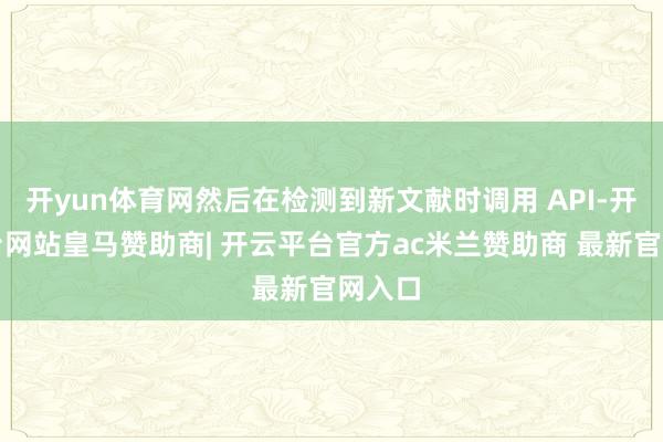 开yun体育网然后在检测到新文献时调用 API-开云平台网站皇马赞助商| 开云平台官方ac米兰赞助商 最新官网入口