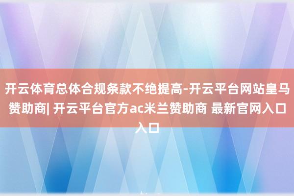 开云体育总体合规条款不绝提高-开云平台网站皇马赞助商| 开云平台官方ac米兰赞助商 最新官网入口