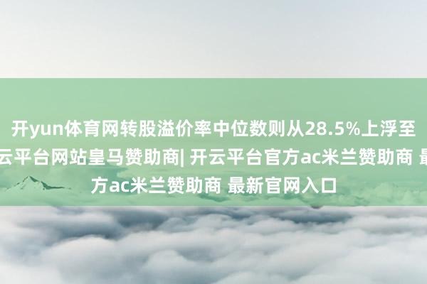 开yun体育网转股溢价率中位数则从28.5%上浮至30.07%-开云平台网站皇马赞助商| 开云平台官方ac米兰赞助商 最新官网入口