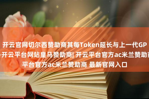 开云官网切尔西赞助商其每Token延长与上一代GPT-5.4基本抓平-开云平台网站皇马赞助商| 开云平台官方ac米兰赞助商 最新官网入口
