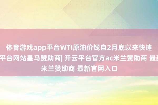 体育游戏app平台WTI原油价钱自2月底以来快速走高-开云平台网站皇马赞助商| 开云平台官方ac米兰赞助商 最新官网入口
