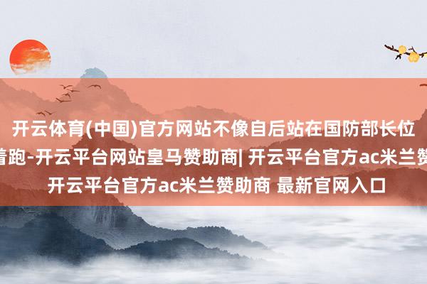 开云体育(中国)官方网站不像自后站在国防部长位置上那样被镜头追着跑-开云平台网站皇马赞助商| 开云平台官方ac米兰赞助商 最新官网入口