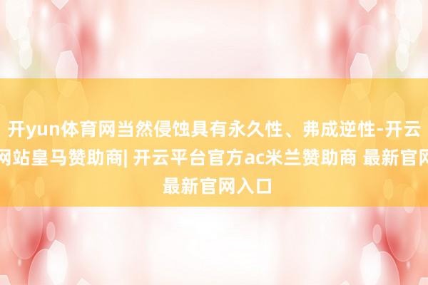 开yun体育网当然侵蚀具有永久性、弗成逆性-开云平台网站皇马赞助商| 开云平台官方ac米兰赞助商 最新官网入口
