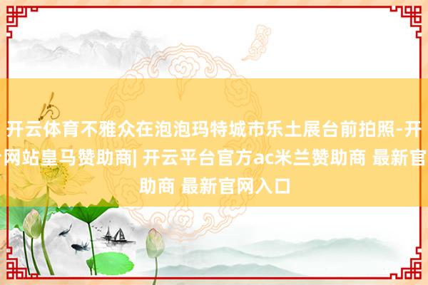 开云体育不雅众在泡泡玛特城市乐土展台前拍照-开云平台网站皇马赞助商| 开云平台官方ac米兰赞助商 最新官网入口