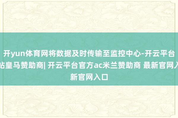 开yun体育网将数据及时传输至监控中心-开云平台网站皇马赞助商| 开云平台官方ac米兰赞助商 最新官网入口