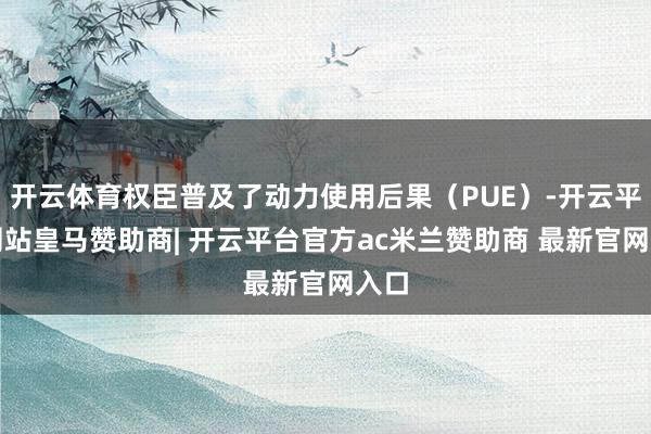 开云体育权臣普及了动力使用后果（PUE）-开云平台网站皇马赞助商| 开云平台官方ac米兰赞助商 最新官网入口