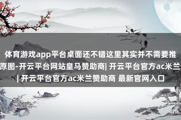 体育游戏app平台桌面还不错这里其实并不需要推测卖家就能找到桌面原图-开云平台网站皇马赞助商| 开云平台官方ac米兰赞助商 最新官网入口